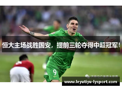 恒大主场战胜国安，提前三轮夺得中超冠军！