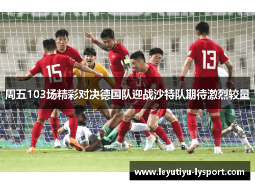 周五103场精彩对决德国队迎战沙特队期待激烈较量
