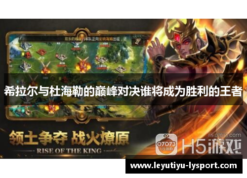 希拉尔与杜海勒的巅峰对决谁将成为胜利的王者