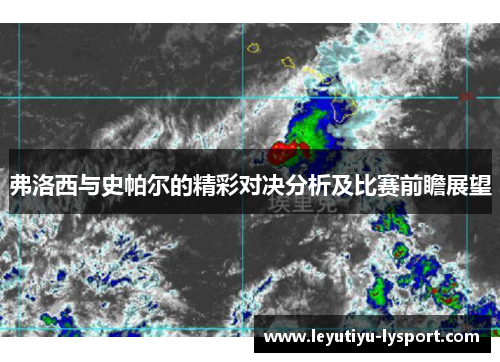 弗洛西与史帕尔的精彩对决分析及比赛前瞻展望