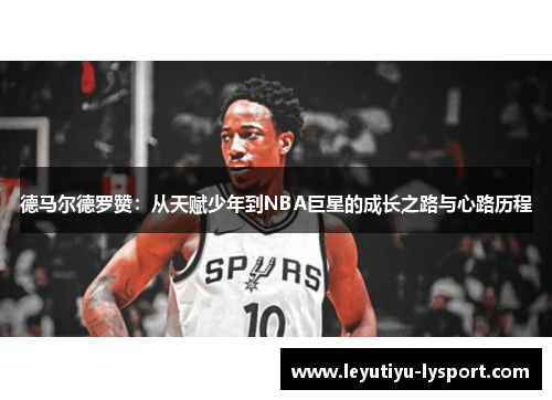 德马尔德罗赞：从天赋少年到NBA巨星的成长之路与心路历程