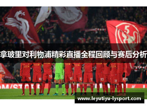 拿玻里对利物浦精彩直播全程回顾与赛后分析