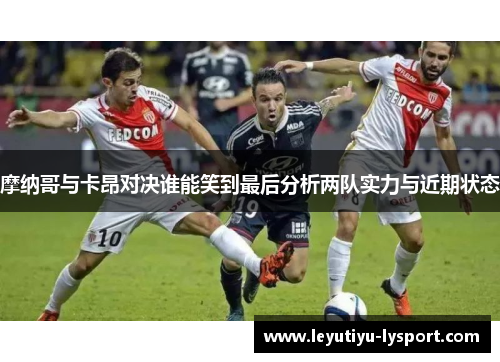 摩纳哥与卡昂对决谁能笑到最后分析两队实力与近期状态
