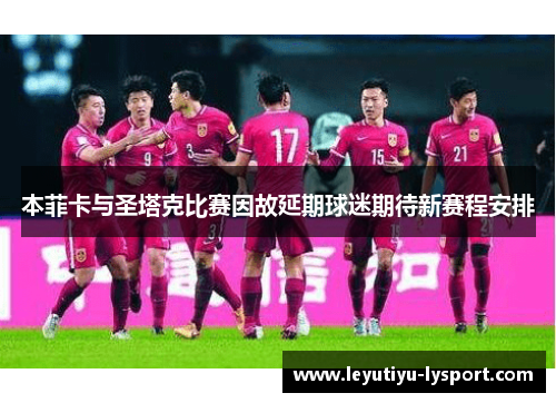 本菲卡与圣塔克比赛因故延期球迷期待新赛程安排