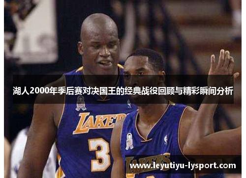 湖人2000年季后赛对决国王的经典战役回顾与精彩瞬间分析